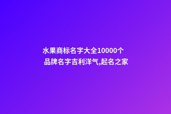 水果商标名字大全10000个 品牌名字吉利洋气,起名之家-第1张-商标起名-玄机派